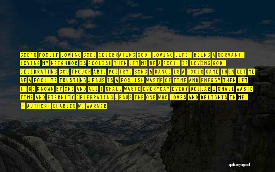 Charles W. Warner Quotes: God's Foolif Loving God, Celebrating God, Loving Life, Being A Servant, Loving My Neighbor Is Foolish Then Let Me Be
