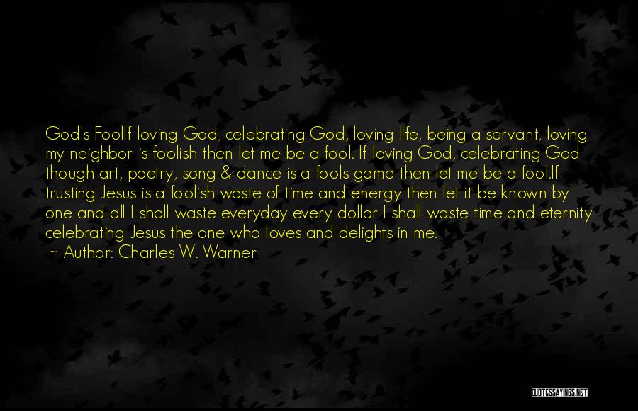 Charles W. Warner Quotes: God's Foolif Loving God, Celebrating God, Loving Life, Being A Servant, Loving My Neighbor Is Foolish Then Let Me Be