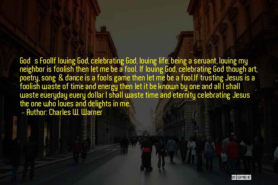 Charles W. Warner Quotes: God's Foolif Loving God, Celebrating God, Loving Life, Being A Servant, Loving My Neighbor Is Foolish Then Let Me Be