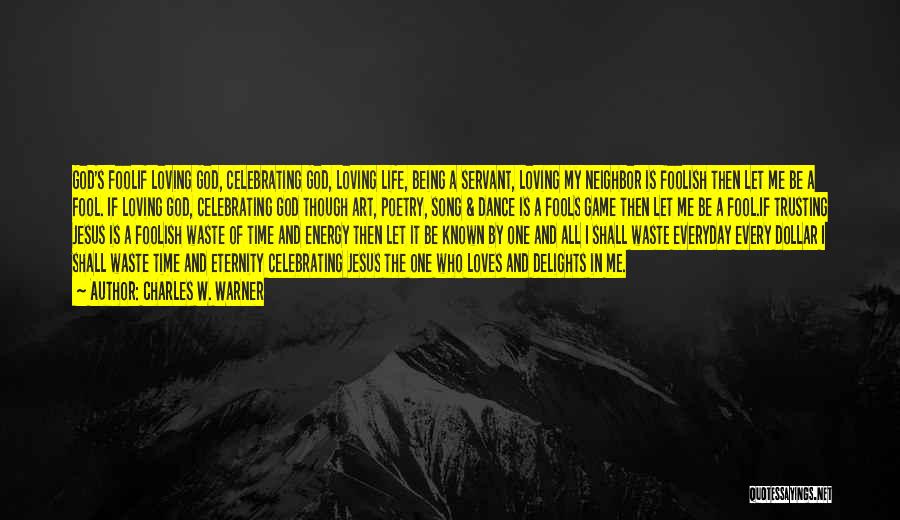 Charles W. Warner Quotes: God's Foolif Loving God, Celebrating God, Loving Life, Being A Servant, Loving My Neighbor Is Foolish Then Let Me Be