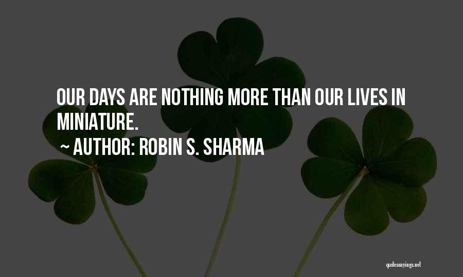 Robin S. Sharma Quotes: Our Days Are Nothing More Than Our Lives In Miniature.