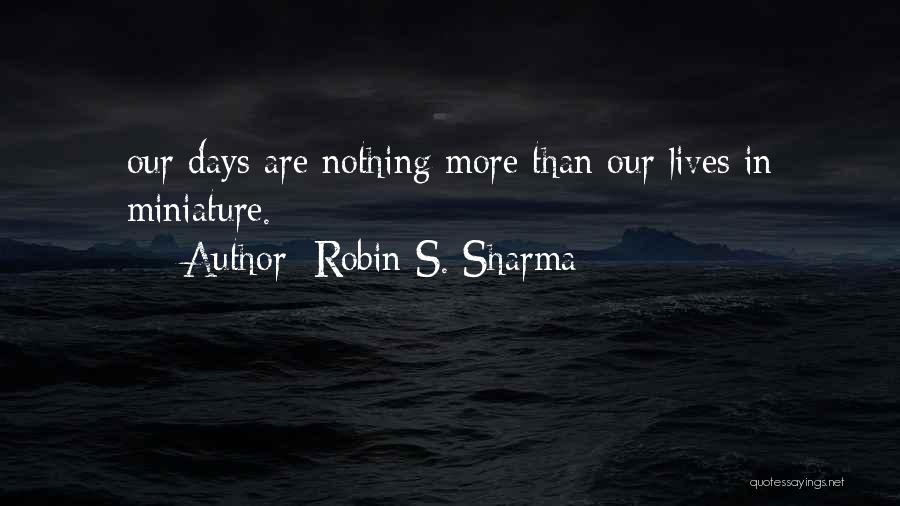 Robin S. Sharma Quotes: Our Days Are Nothing More Than Our Lives In Miniature.