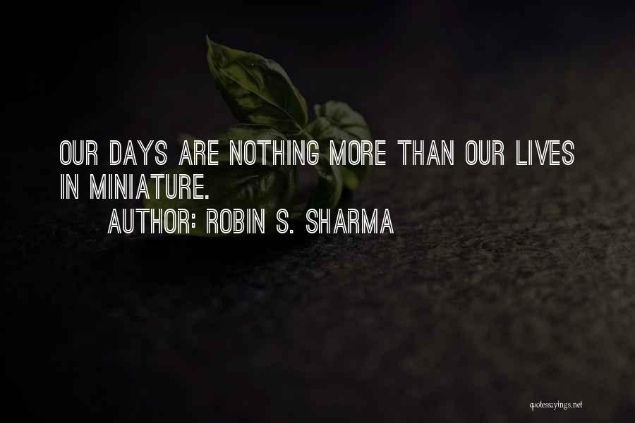 Robin S. Sharma Quotes: Our Days Are Nothing More Than Our Lives In Miniature.