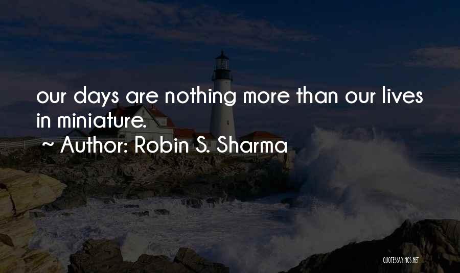 Robin S. Sharma Quotes: Our Days Are Nothing More Than Our Lives In Miniature.