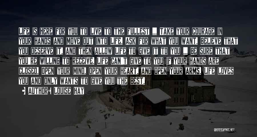 Louise Hay Quotes: Life Is Here For You To Live To The Fullest ... Take Your Courage In Your Hands And Move Out