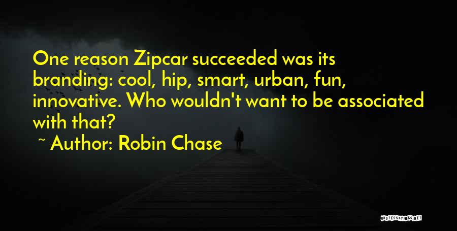 Robin Chase Quotes: One Reason Zipcar Succeeded Was Its Branding: Cool, Hip, Smart, Urban, Fun, Innovative. Who Wouldn't Want To Be Associated With