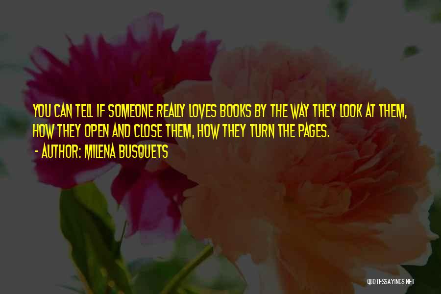 Milena Busquets Quotes: You Can Tell If Someone Really Loves Books By The Way They Look At Them, How They Open And Close