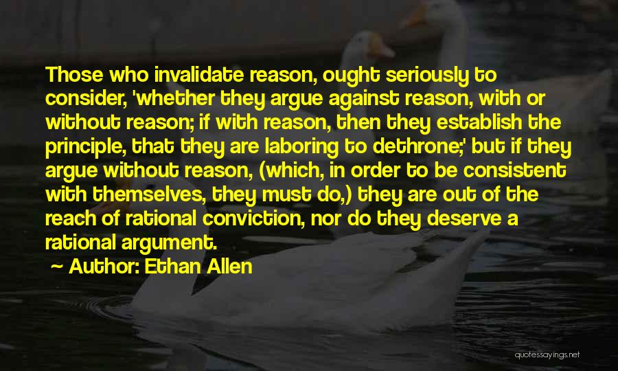 Ethan Allen Quotes: Those Who Invalidate Reason, Ought Seriously To Consider, 'whether They Argue Against Reason, With Or Without Reason; If With Reason,