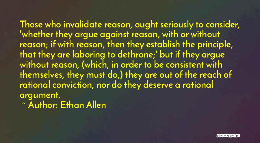 Ethan Allen Quotes: Those Who Invalidate Reason, Ought Seriously To Consider, 'whether They Argue Against Reason, With Or Without Reason; If With Reason,