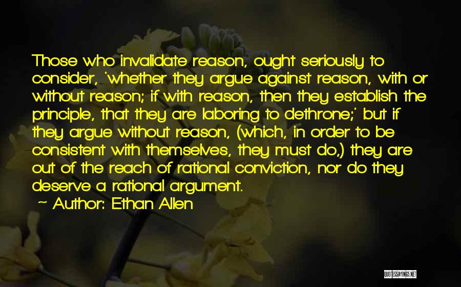 Ethan Allen Quotes: Those Who Invalidate Reason, Ought Seriously To Consider, 'whether They Argue Against Reason, With Or Without Reason; If With Reason,