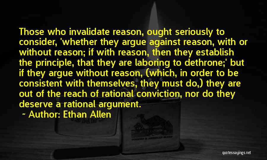 Ethan Allen Quotes: Those Who Invalidate Reason, Ought Seriously To Consider, 'whether They Argue Against Reason, With Or Without Reason; If With Reason,