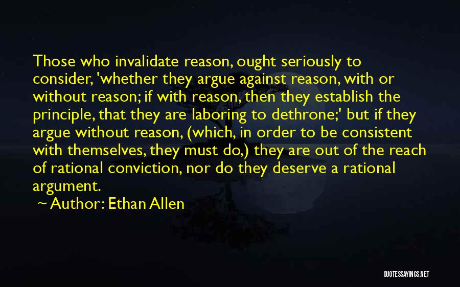 Ethan Allen Quotes: Those Who Invalidate Reason, Ought Seriously To Consider, 'whether They Argue Against Reason, With Or Without Reason; If With Reason,