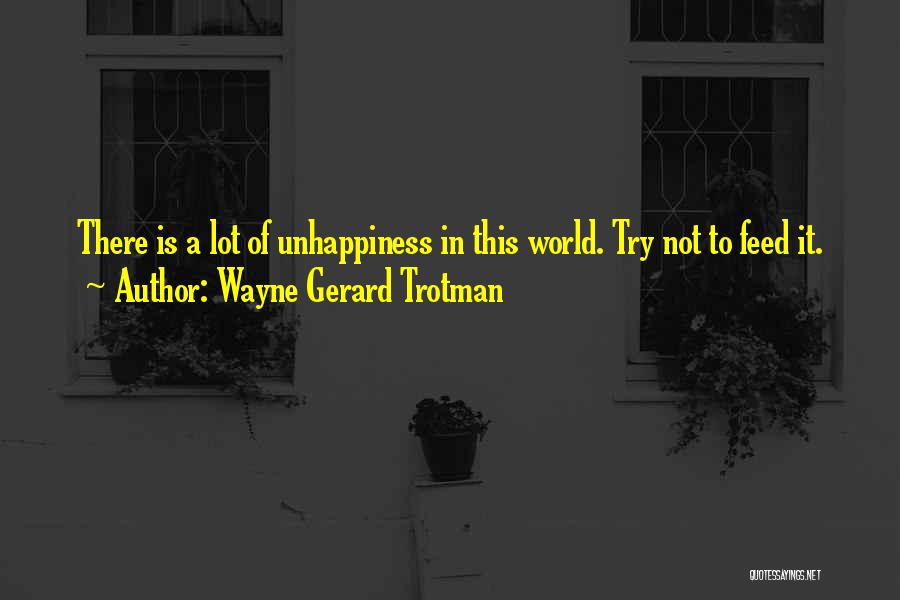 Wayne Gerard Trotman Quotes: There Is A Lot Of Unhappiness In This World. Try Not To Feed It.