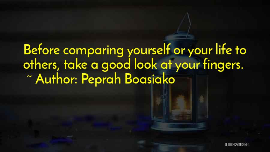 Peprah Boasiako Quotes: Before Comparing Yourself Or Your Life To Others, Take A Good Look At Your Fingers.