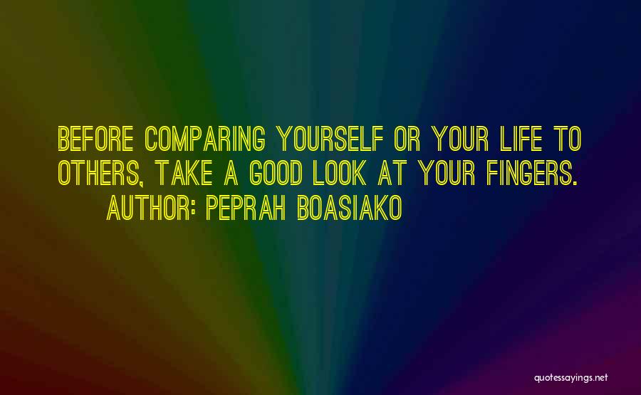 Peprah Boasiako Quotes: Before Comparing Yourself Or Your Life To Others, Take A Good Look At Your Fingers.