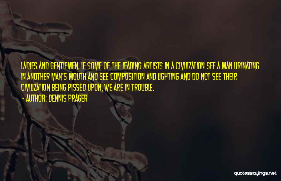 Dennis Prager Quotes: Ladies And Gentlemen, If Some Of The Leading Artists In A Civilization See A Man Urinating In Another Man's Mouth