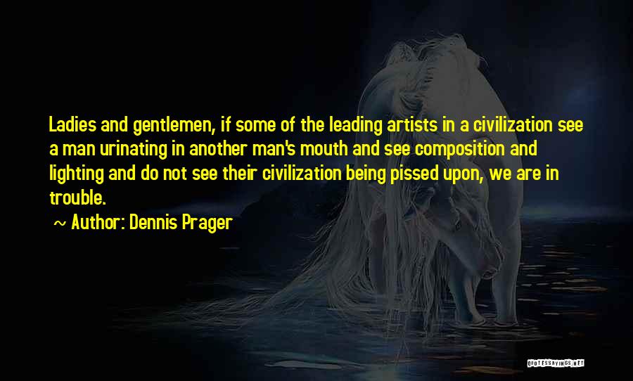 Dennis Prager Quotes: Ladies And Gentlemen, If Some Of The Leading Artists In A Civilization See A Man Urinating In Another Man's Mouth