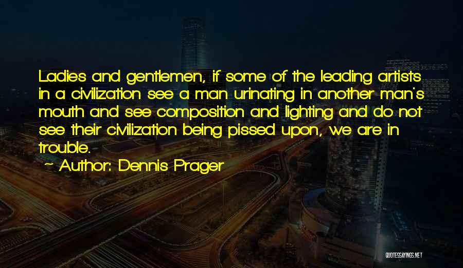 Dennis Prager Quotes: Ladies And Gentlemen, If Some Of The Leading Artists In A Civilization See A Man Urinating In Another Man's Mouth