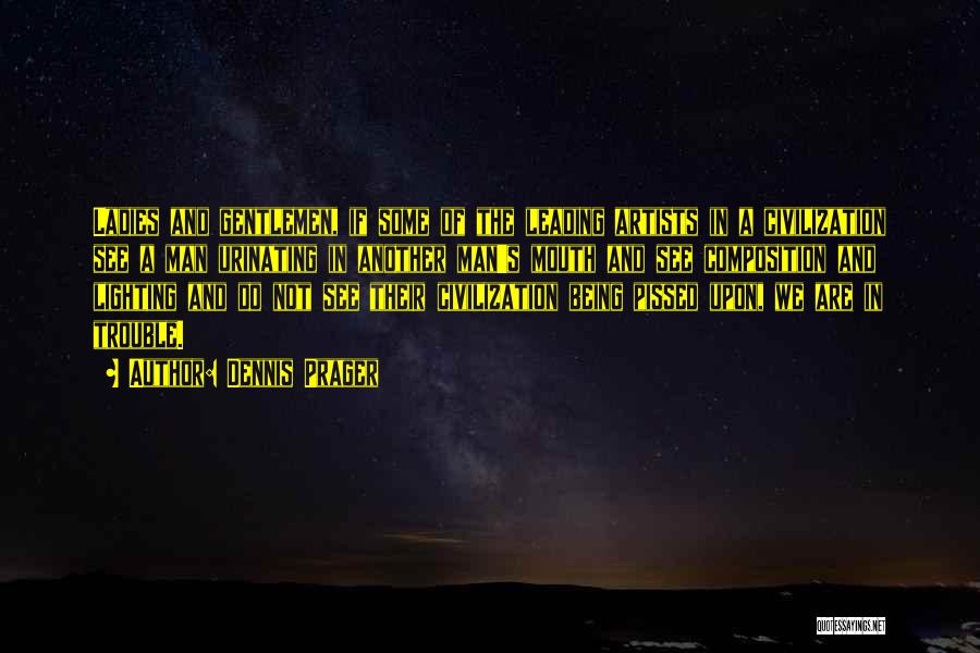 Dennis Prager Quotes: Ladies And Gentlemen, If Some Of The Leading Artists In A Civilization See A Man Urinating In Another Man's Mouth