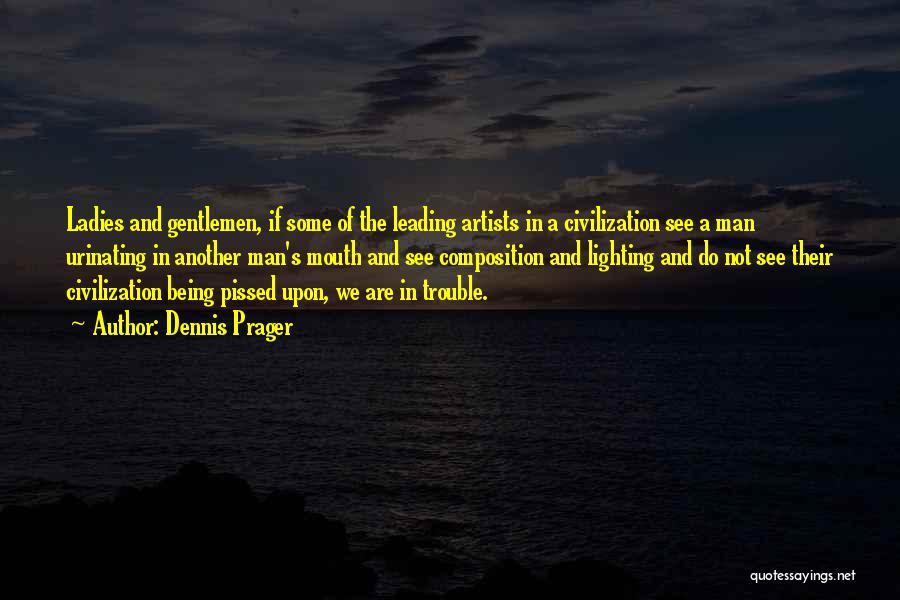 Dennis Prager Quotes: Ladies And Gentlemen, If Some Of The Leading Artists In A Civilization See A Man Urinating In Another Man's Mouth