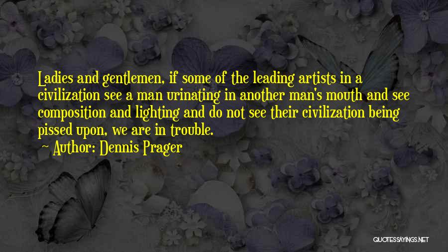 Dennis Prager Quotes: Ladies And Gentlemen, If Some Of The Leading Artists In A Civilization See A Man Urinating In Another Man's Mouth