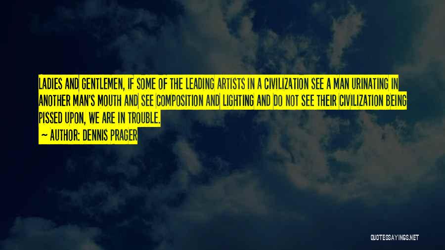 Dennis Prager Quotes: Ladies And Gentlemen, If Some Of The Leading Artists In A Civilization See A Man Urinating In Another Man's Mouth