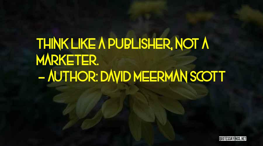 David Meerman Scott Quotes: Think Like A Publisher, Not A Marketer.