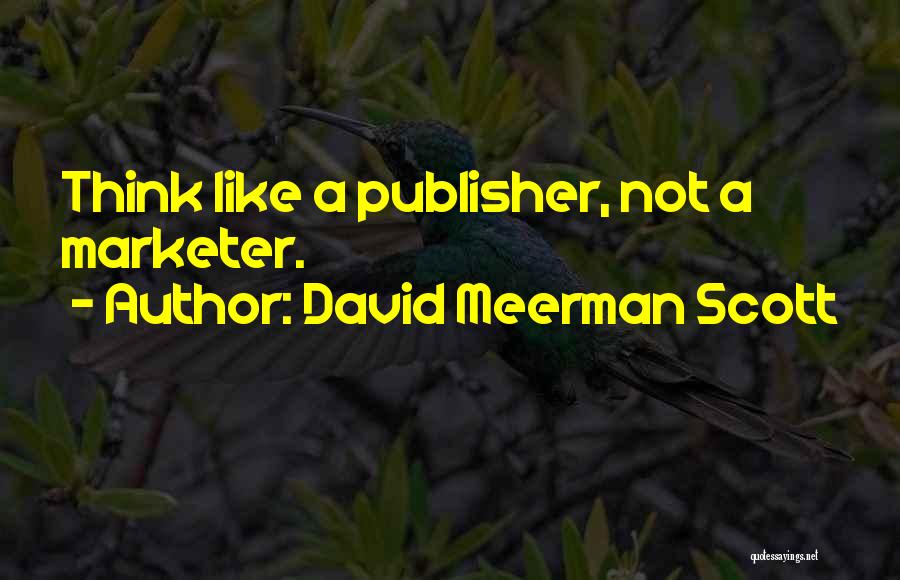 David Meerman Scott Quotes: Think Like A Publisher, Not A Marketer.