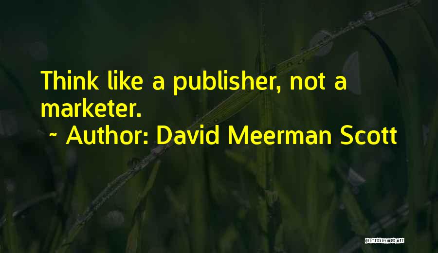 David Meerman Scott Quotes: Think Like A Publisher, Not A Marketer.