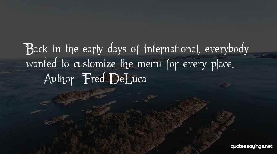 Fred DeLuca Quotes: Back In The Early Days Of International, Everybody Wanted To Customize The Menu For Every Place.