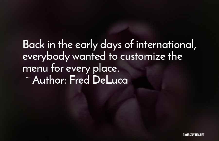 Fred DeLuca Quotes: Back In The Early Days Of International, Everybody Wanted To Customize The Menu For Every Place.