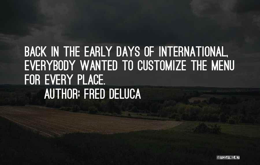 Fred DeLuca Quotes: Back In The Early Days Of International, Everybody Wanted To Customize The Menu For Every Place.