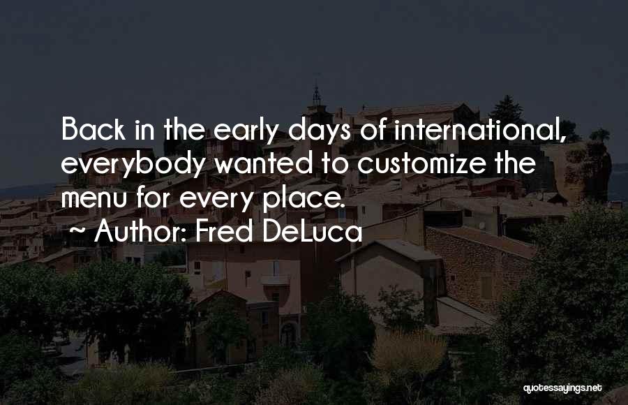 Fred DeLuca Quotes: Back In The Early Days Of International, Everybody Wanted To Customize The Menu For Every Place.