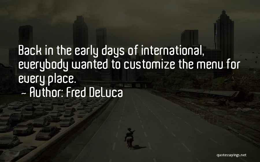 Fred DeLuca Quotes: Back In The Early Days Of International, Everybody Wanted To Customize The Menu For Every Place.