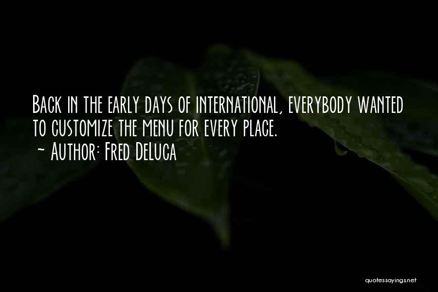 Fred DeLuca Quotes: Back In The Early Days Of International, Everybody Wanted To Customize The Menu For Every Place.