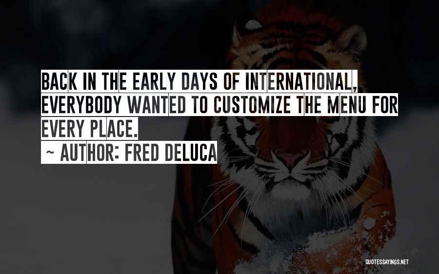 Fred DeLuca Quotes: Back In The Early Days Of International, Everybody Wanted To Customize The Menu For Every Place.