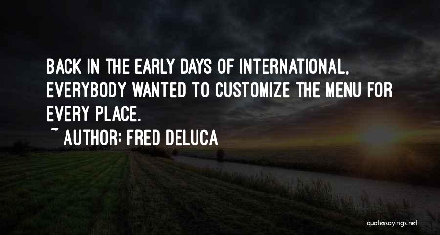 Fred DeLuca Quotes: Back In The Early Days Of International, Everybody Wanted To Customize The Menu For Every Place.