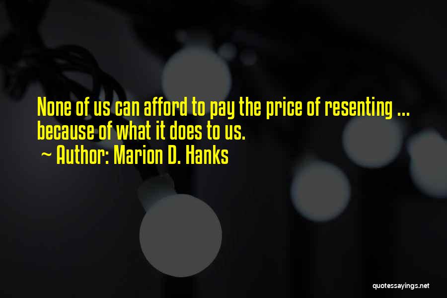 Marion D. Hanks Quotes: None Of Us Can Afford To Pay The Price Of Resenting ... Because Of What It Does To Us.