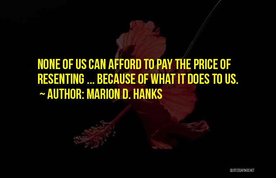 Marion D. Hanks Quotes: None Of Us Can Afford To Pay The Price Of Resenting ... Because Of What It Does To Us.