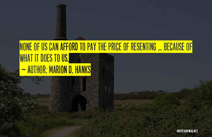 Marion D. Hanks Quotes: None Of Us Can Afford To Pay The Price Of Resenting ... Because Of What It Does To Us.