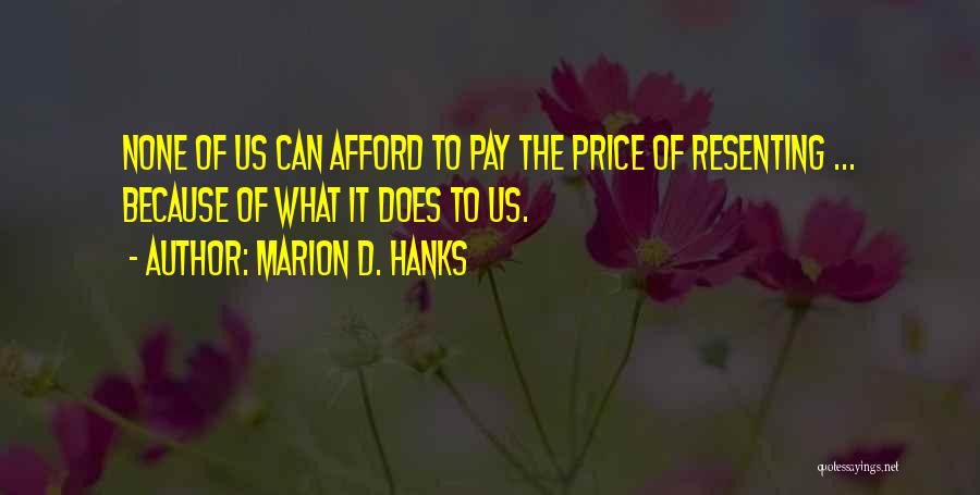 Marion D. Hanks Quotes: None Of Us Can Afford To Pay The Price Of Resenting ... Because Of What It Does To Us.