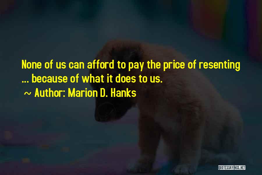 Marion D. Hanks Quotes: None Of Us Can Afford To Pay The Price Of Resenting ... Because Of What It Does To Us.