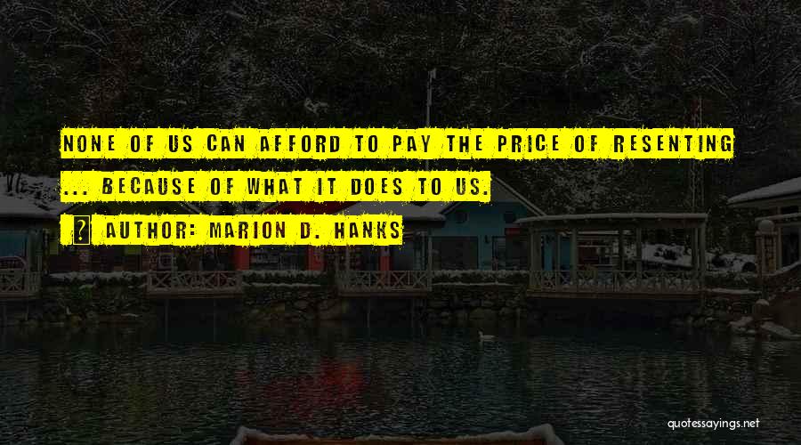 Marion D. Hanks Quotes: None Of Us Can Afford To Pay The Price Of Resenting ... Because Of What It Does To Us.