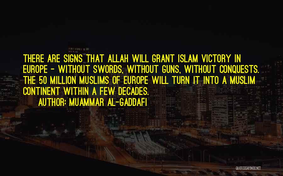 Muammar Al-Gaddafi Quotes: There Are Signs That Allah Will Grant Islam Victory In Europe - Without Swords, Without Guns, Without Conquests. The 50