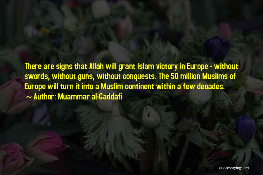 Muammar Al-Gaddafi Quotes: There Are Signs That Allah Will Grant Islam Victory In Europe - Without Swords, Without Guns, Without Conquests. The 50