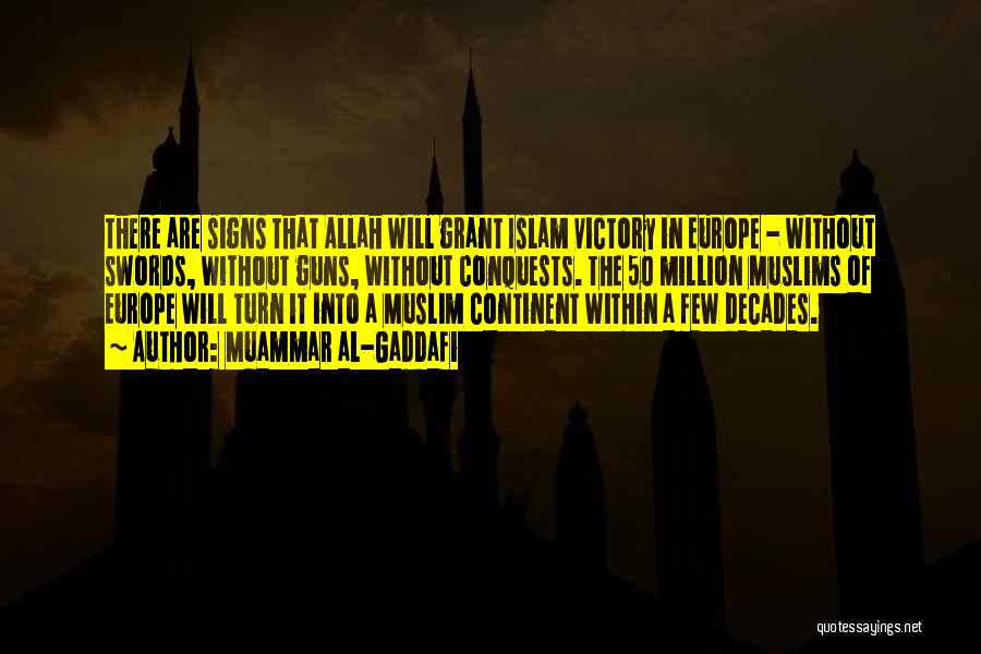 Muammar Al-Gaddafi Quotes: There Are Signs That Allah Will Grant Islam Victory In Europe - Without Swords, Without Guns, Without Conquests. The 50