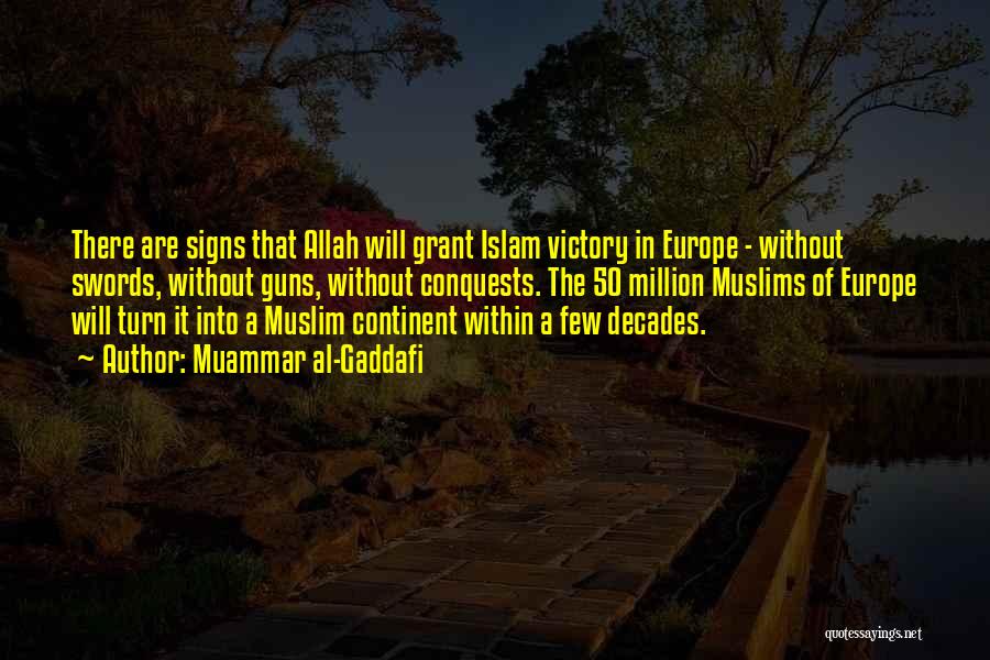 Muammar Al-Gaddafi Quotes: There Are Signs That Allah Will Grant Islam Victory In Europe - Without Swords, Without Guns, Without Conquests. The 50