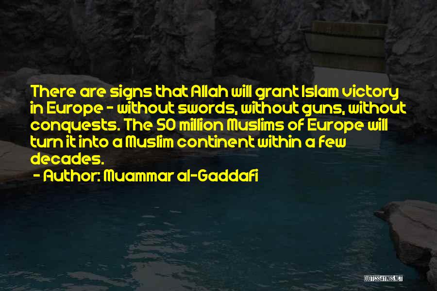 Muammar Al-Gaddafi Quotes: There Are Signs That Allah Will Grant Islam Victory In Europe - Without Swords, Without Guns, Without Conquests. The 50