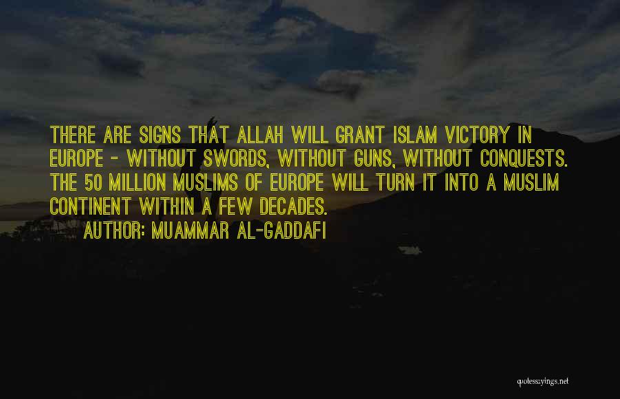 Muammar Al-Gaddafi Quotes: There Are Signs That Allah Will Grant Islam Victory In Europe - Without Swords, Without Guns, Without Conquests. The 50