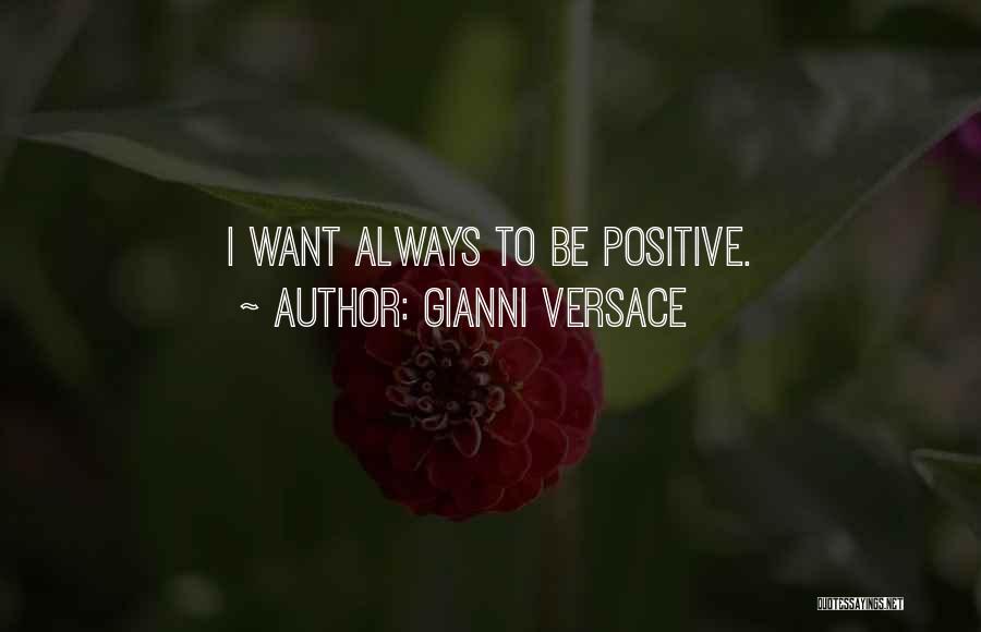 Gianni Versace Quotes: I Want Always To Be Positive.